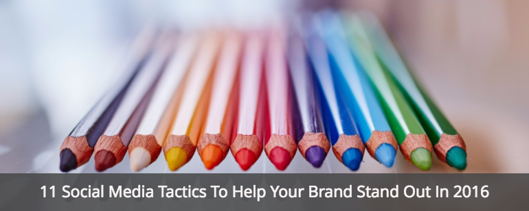 11 Social Media Tactics To Help Your Brand Stand Out In 2016